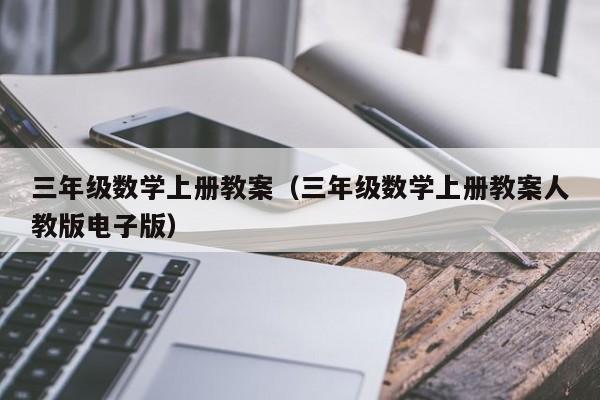 三年级数学上册教案（三年级数学上册教案人教版电子版）